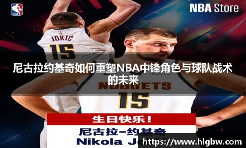 尼古拉约基奇如何重塑NBA中锋角色与球队战术的未来