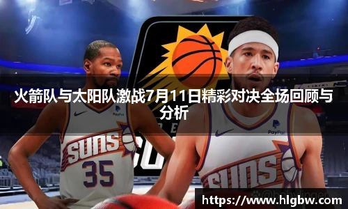 火箭队与太阳队激战7月11日精彩对决全场回顾与分析