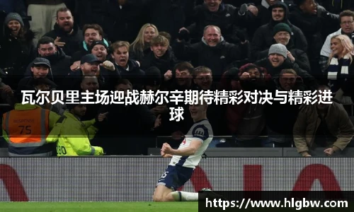 瓦尔贝里主场迎战赫尔辛期待精彩对决与精彩进球